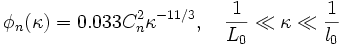 \phi _{n}(\kappa )=0.033C_{n}^{2}\kappa ^{{-11/3}},\quad {\frac  {1}{L_{0}}}\ll \kappa \ll {\frac  {1}{l_{0}}}\,