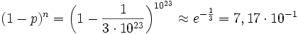 {(1-p)^{n}}={\bigg (}1-{1 \over {3\cdot 10^{{23}}}}{\bigg )}^{{10^{{23}}}}\approx e^{{-{1 \over 3}}}=7,17\cdot 10^{{-1}}