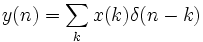 y(n)=\sum _{{k}}x(k)\delta (n-k)