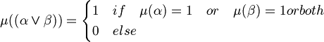 \mu ((\alpha \lor \beta ))={\begin{cases}1&if\quad \mu (\alpha )=1\quad or\quad \mu (\beta )=1orboth\\0&else\end{cases}}