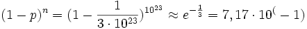 {(1-p)^{n}}=(1-{1 \over {3\cdot 10^{{23}}}})^{{10^{{23}}}}\approx e^{{-{1 \over 3}}}=7,17\cdot 10^{(}-1)