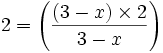 2=\left({\frac  {\left(3-x\right)\times 2}{3-x}}\right)