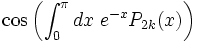 \cos \left(\int _{0}^{\pi }dx\;e^{{-x}}P_{{2k}}(x)\right)