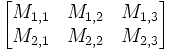 {\begin{bmatrix}M_{{1,1}}&M_{{1,2}}&M_{{1,3}}\\M_{{2,1}}&M_{{2,2}}&M_{{2,3}}\end{bmatrix}}