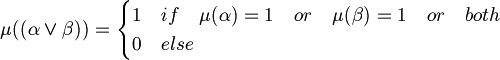 \mu ((\alpha \lor \beta ))={\begin{cases}1&if\quad \mu (\alpha )=1\quad or\quad \mu (\beta )=1\quad or\quad both\\0&else\end{cases}}